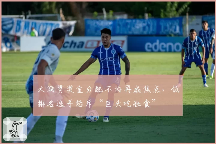 大满贯奖金分配不均再成焦点，低排名选手怒斥“巨头吃独食”