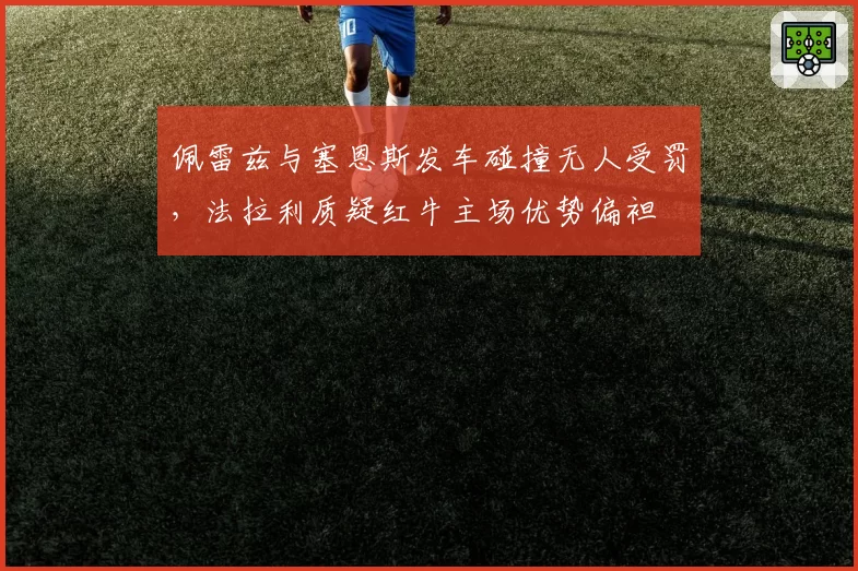 佩雷兹与塞恩斯发车碰撞无人受罚，法拉利质疑红牛主场优势偏袒