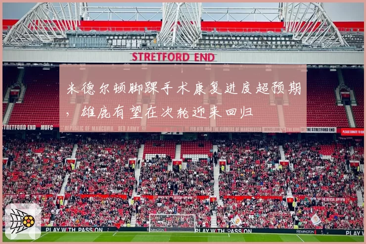 米德尔顿脚踝手术康复进度超预期，雄鹿有望在次轮迎来回归
