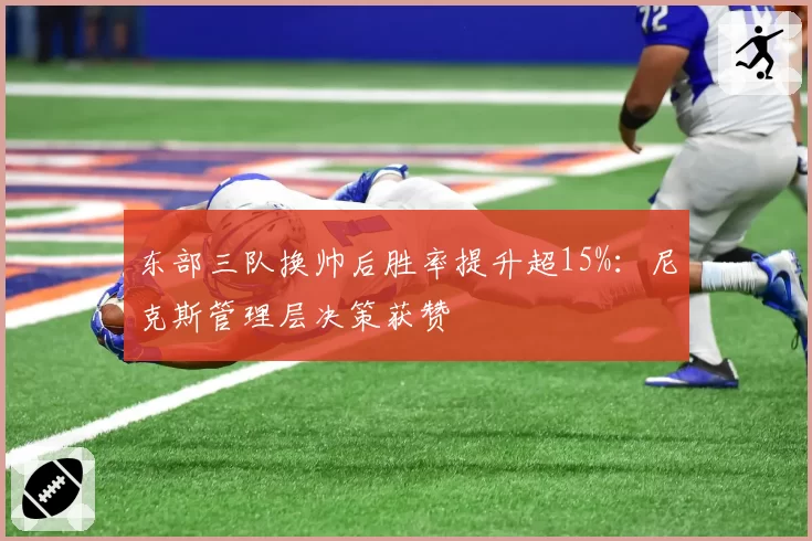东部三队换帅后胜率提升超15%:尼克斯管理层决策获赞