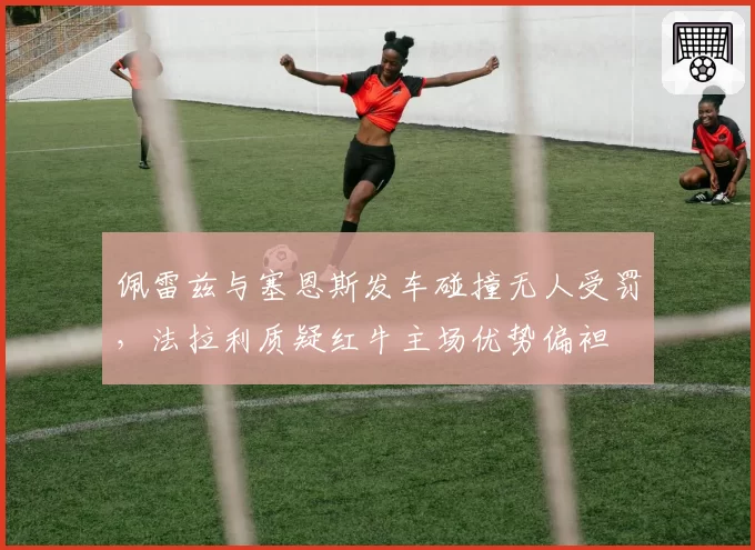 佩雷兹与塞恩斯发车碰撞无人受罚，法拉利质疑红牛主场优势偏袒
