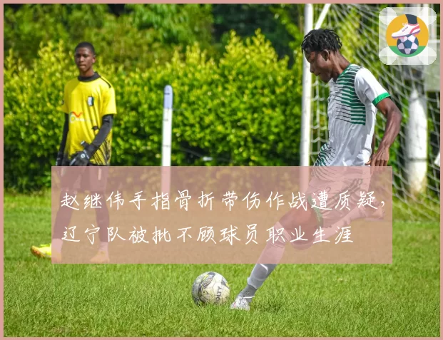 赵继伟手指骨折带伤作战遭质疑，辽宁队被批不顾球员职业生涯