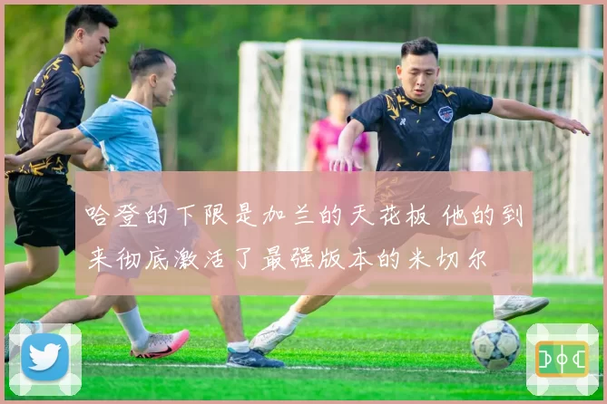 哈登的下限是加兰的天花板 他的到来彻底激活了最强版本的米切尔