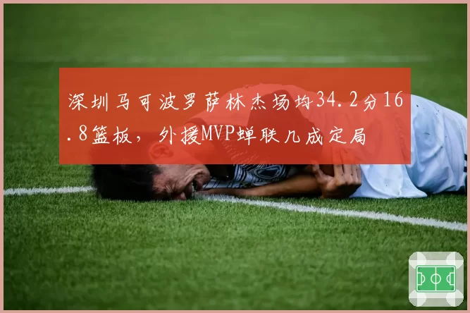 深圳马可波罗萨林杰场均34.2分16.8篮板，外援MVP蝉联几成定局