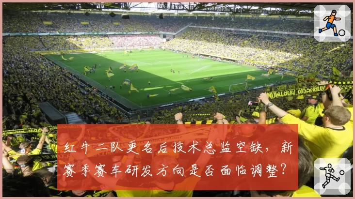 红牛二队更名后技术总监空缺，新赛季赛车研发方向是否面临调整？