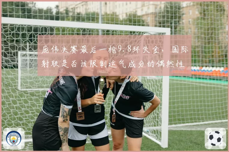 庞伟决赛最后一枪9.8环失金，国际射联是否该限制运气成分的偶然性？