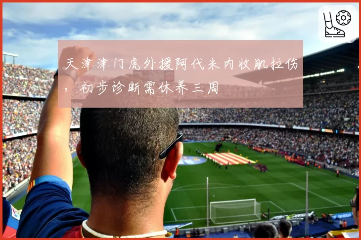 天津津门虎外援阿代米内收肌拉伤,初步诊断需休养三周