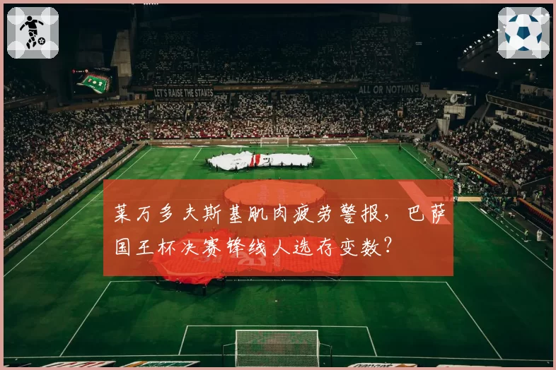 莱万多夫斯基肌肉疲劳警报,巴萨国王杯决赛锋线人选存变数?