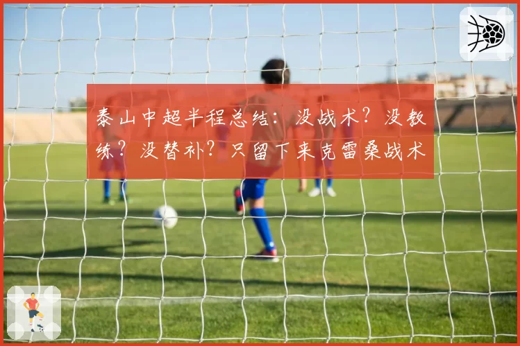 泰山中超半程总结：没战术？没教练？没替补？只留下来克雷桑战术