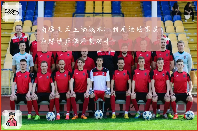 南通支云主场战术:利用场地宽度和球迷声势压制对手