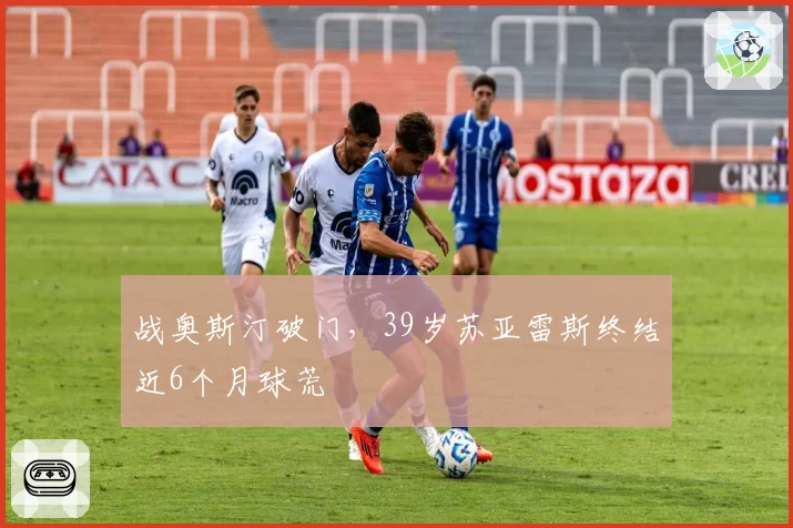 战奥斯汀破门,39岁苏亚雷斯终结近6个月球荒