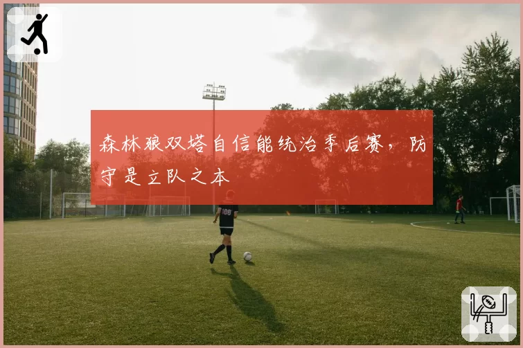 森林狼双塔自信能统治季后赛,防守是立队之本