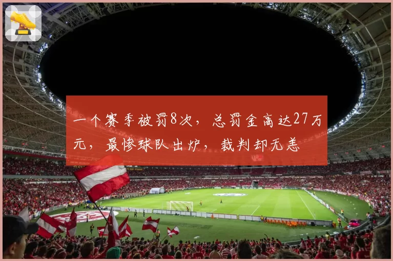 一个赛季被罚8次,总罚金高达27万元,最惨球队出炉,裁判却无恙