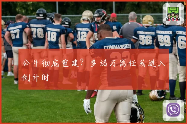 公牛彻底重建?多诺万离任或进入倒计时