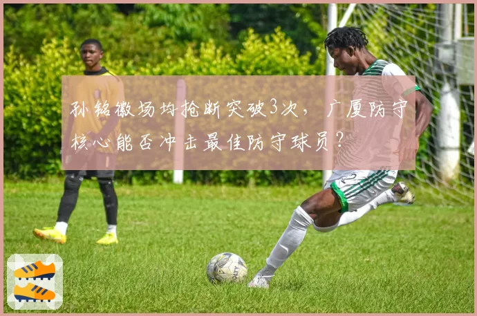 孙铭徽场均抢断突破3次,广厦防守核心能否冲击最佳防守球员?