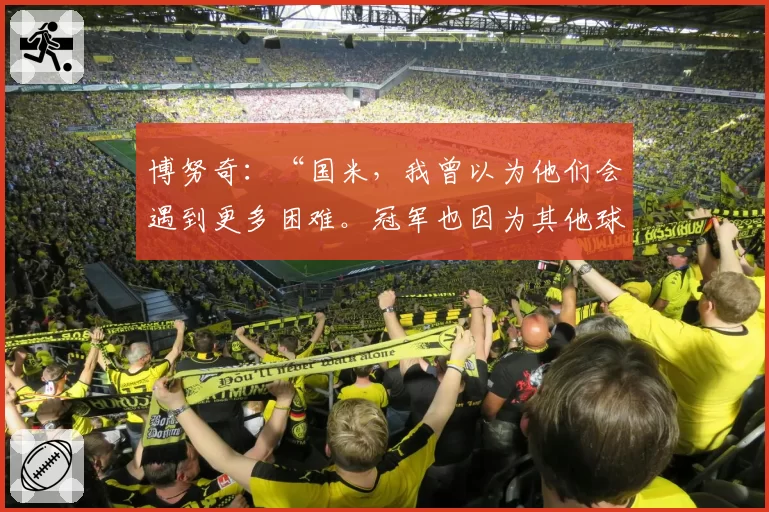博努奇：“国米，我曾以为他们会遇到更多困难。冠军也因为其他球队……”
