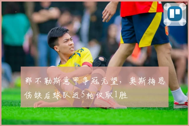 那不勒斯意甲争冠无望，奥斯梅恩伤缺后球队近5轮仅取1胜