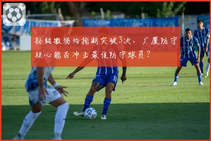 孙铭徽场均抢断突破3次,广厦防守核心能否冲击最佳防守球员?