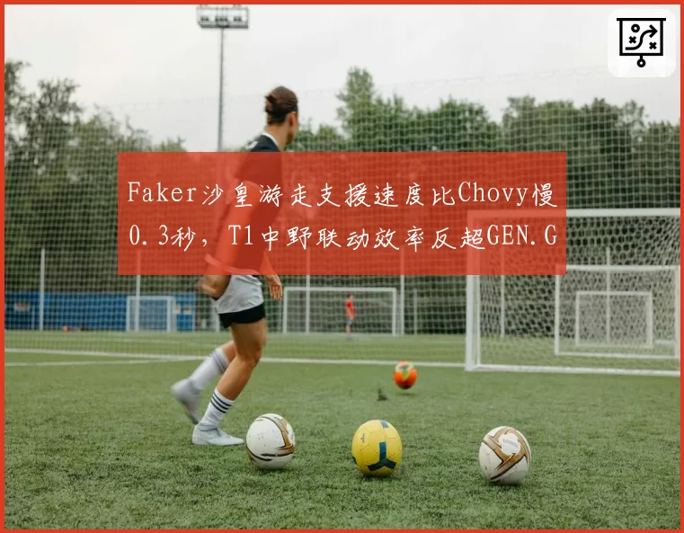 Faker沙皇游走支援速度比Chovy慢0.3秒,T1中野联动效率反超GEN.G