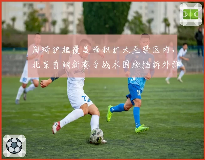 周琦护框覆盖面积扩大至禁区内,北京首钢新赛季战术围绕挡拆外弹