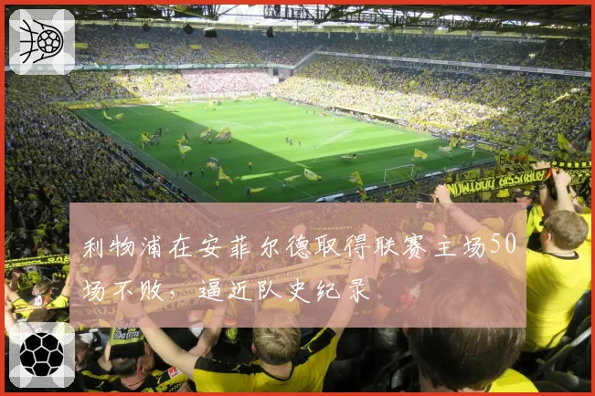 利物浦在安菲尔德取得联赛主场50场不败,逼近队史纪录