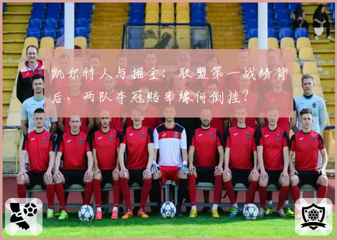 凯尔特人与掘金：联盟第一战绩背后，两队夺冠赔率缘何倒挂？